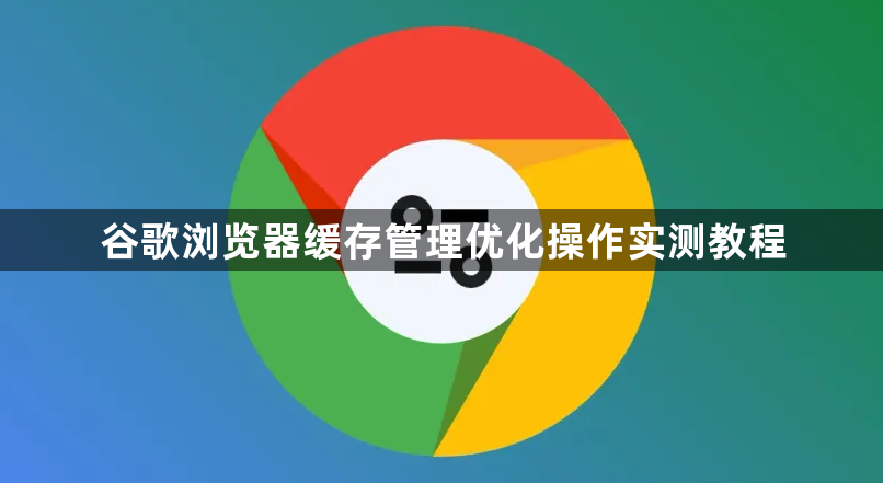 谷歌浏览器缓存管理优化操作实测教程1