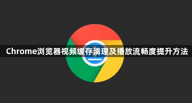 Chrome浏览器视频缓存清理及播放流畅度提升方法1
