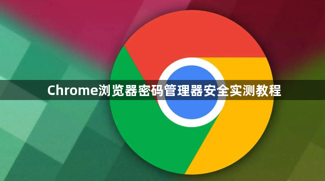 Chrome浏览器密码管理器安全实测教程1