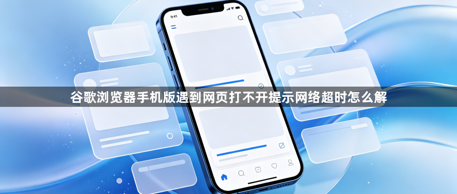 谷歌浏览器手机版遇到网页打不开提示网络超时怎么解1