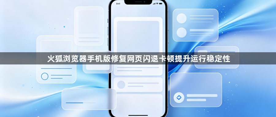 火狐浏览器手机版修复网页闪退卡顿提升运行稳定性1