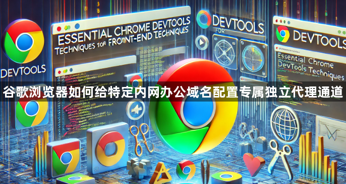 谷歌浏览器如何给特定内网办公域名配置专属独立代理通道1