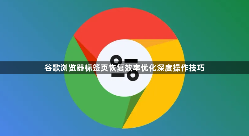 谷歌浏览器标签页恢复效率优化深度操作技巧1