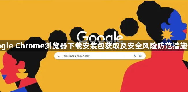 google Chrome浏览器下载安装包获取及安全风险防范措施详述1