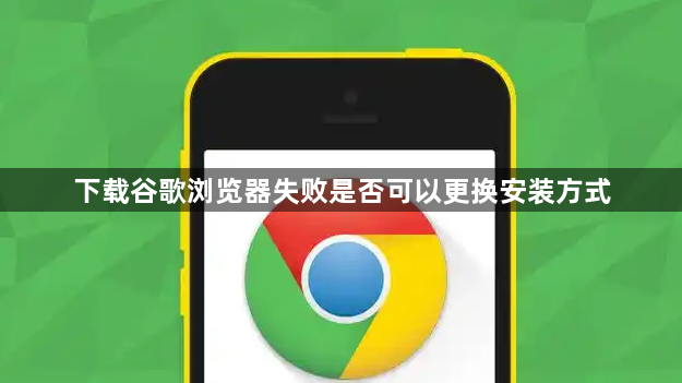 下载谷歌浏览器失败是否可以更换安装方式1