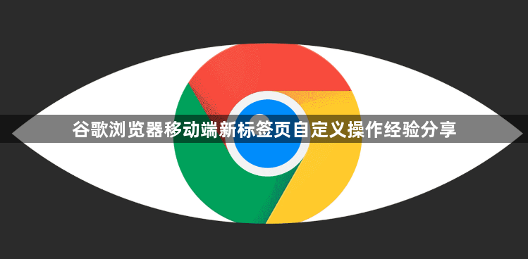 谷歌浏览器移动端新标签页自定义操作经验分享1