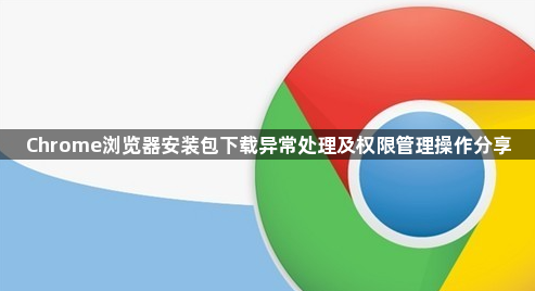 Chrome浏览器安装包下载异常处理及权限管理操作分享1