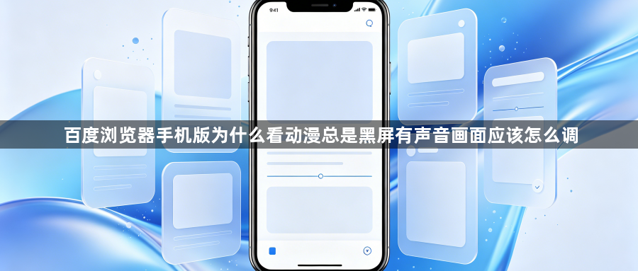 百度浏览器手机版为什么看动漫总是黑屏有声音画面应该怎么调1