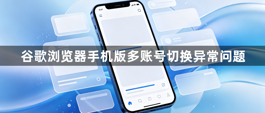 谷歌浏览器手机版多账号切换异常问题1