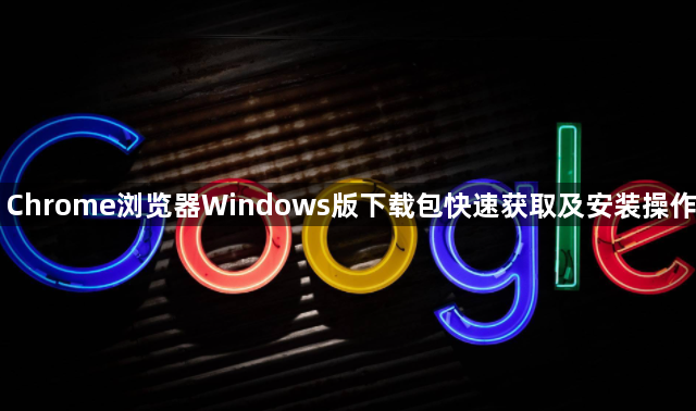 Chrome浏览器Windows版下载包快速获取及安装操作1