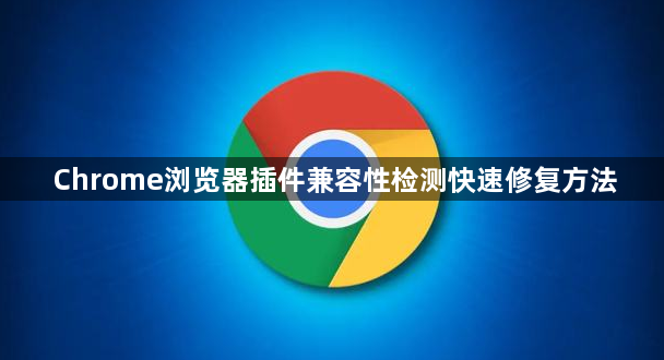 Chrome浏览器插件兼容性检测快速修复方法1