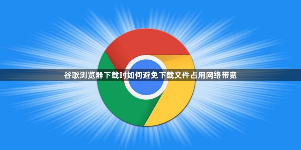 谷歌浏览器下载时如何避免下载文件占用网络带宽1