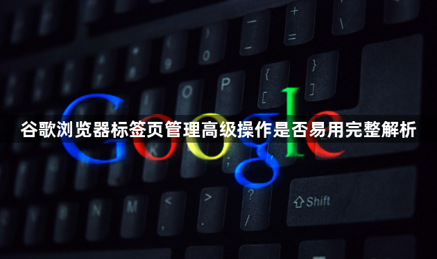 谷歌浏览器标签页管理高级操作是否易用完整解析1