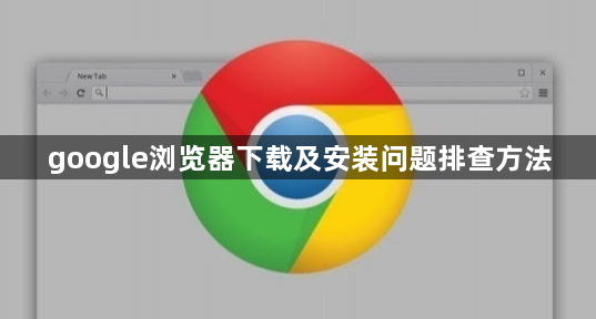 google浏览器下载及安装问题排查方法1