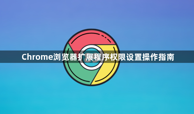 Chrome浏览器扩展程序权限设置操作指南1