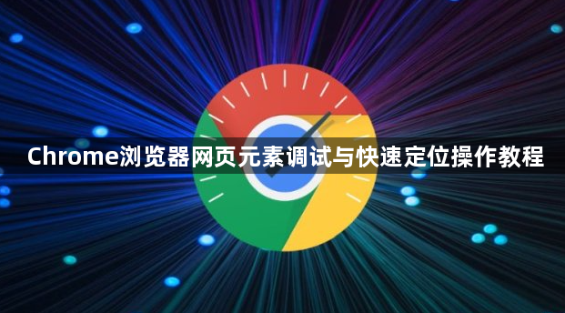 Chrome浏览器网页元素调试与快速定位操作教程1
