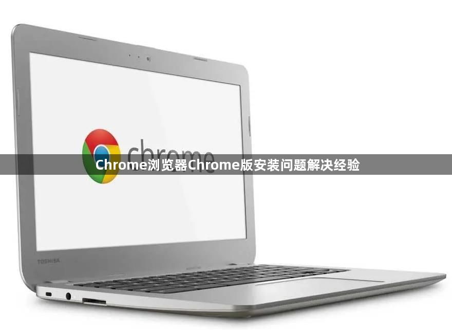 Chrome浏览器Chrome版安装问题解决经验1