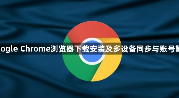 Google Chrome浏览器下载安装及多设备同步与账号管理1