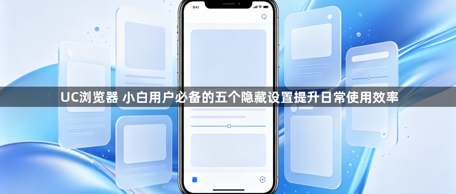 UC浏览器 小白用户必备的五个隐藏设置提升日常使用效率1