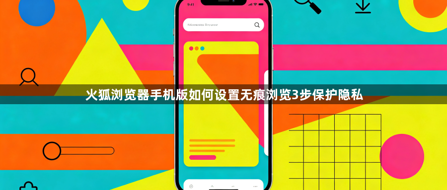 火狐浏览器手机版如何设置无痕浏览3步保护隐私1