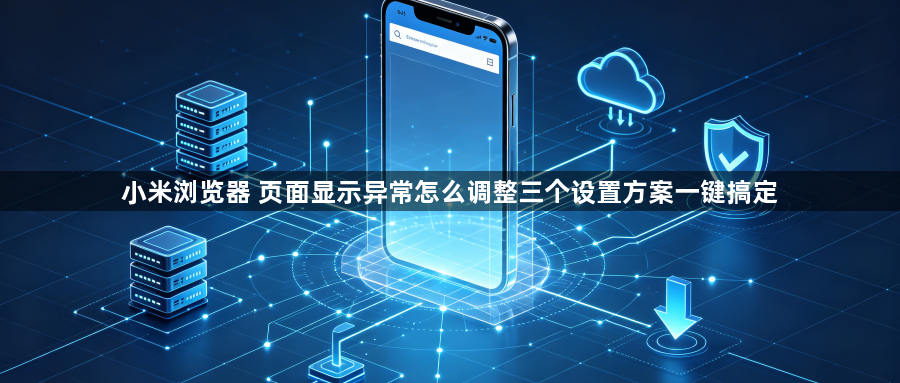 小米浏览器 页面显示异常怎么调整三个设置方案一键搞定1