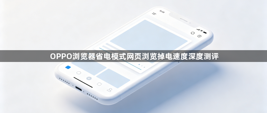 OPPO浏览器省电模式网页浏览掉电速度深度测评1