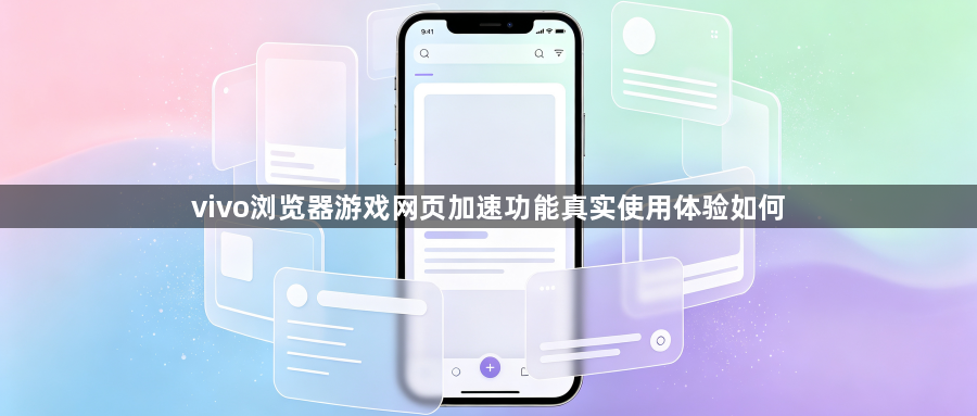vivo浏览器游戏网页加速功能真实使用体验如何1