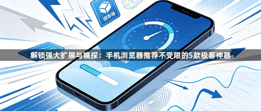解锁强大扩展与嗅探:手机浏览器推荐不受限的5款极客神器1