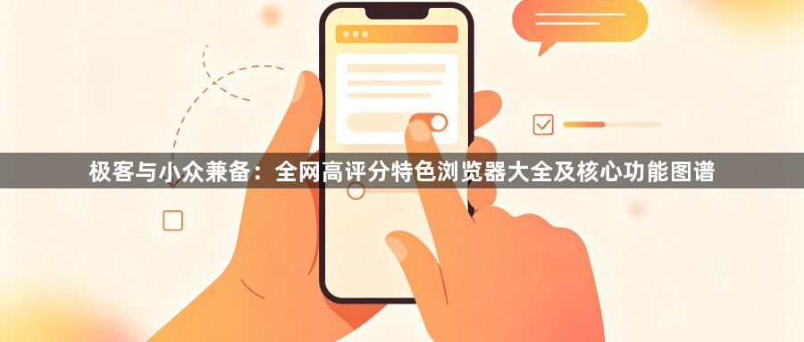 极客与小众兼备:全网高评分特色浏览器大全及核心功能图谱1