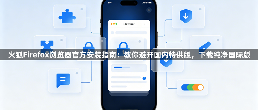 火狐Firefox浏览器官方安装指南:教你避开国内特供版,下载纯净国际版1
