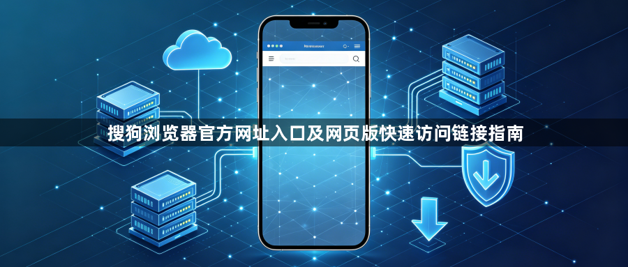 搜狗浏览器官方网址入口及网页版快速访问链接指南1