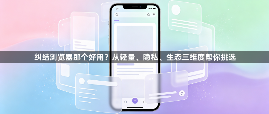 纠结浏览器那个好用?从轻量、隐私、生态三维度帮你挑选1