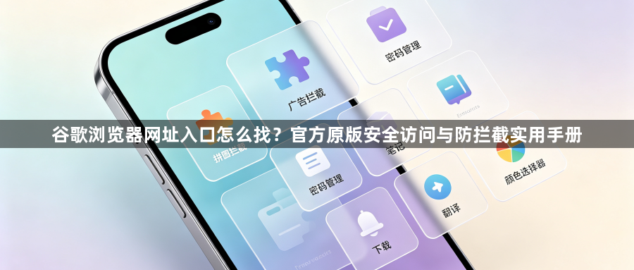 谷歌浏览器网址入口怎么找?官方原版安全访问与防拦截实用手册1