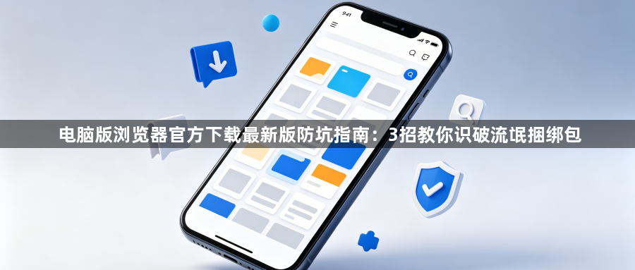 电脑版浏览器官方下载最新版防坑指南:3招教你识破流氓捆绑包1