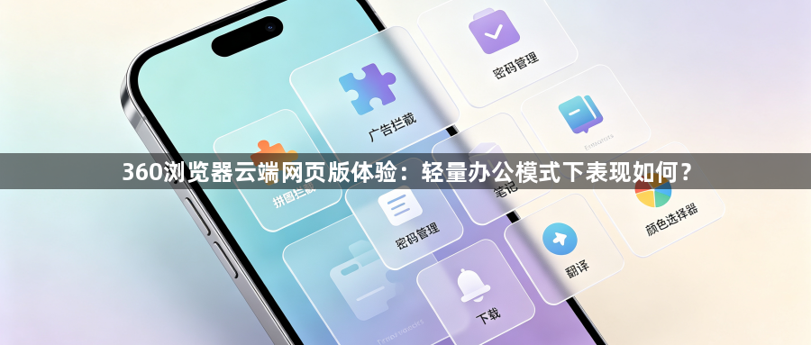 360浏览器云端网页版体验：轻量办公模式下表现如何？1