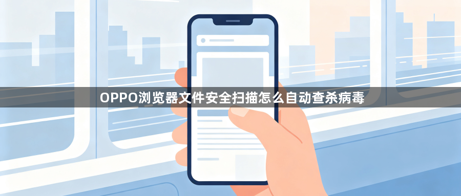 OPPO浏览器文件安全扫描怎么自动查杀病毒1
