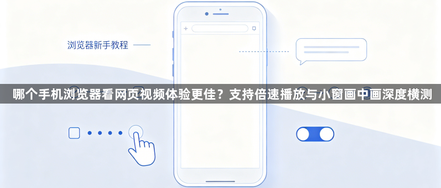 哪个手机浏览器看网页视频体验更佳?支持倍速播放与小窗画中画深度横测1