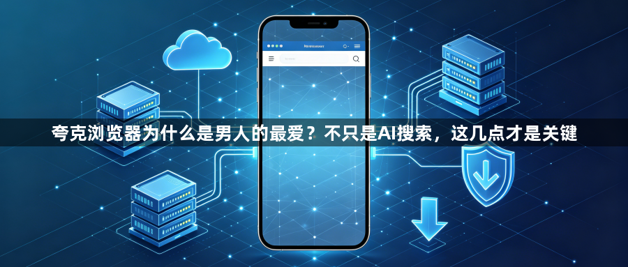 夸克浏览器为什么是男人的最爱?不只是AI搜索,这几点才是关键1