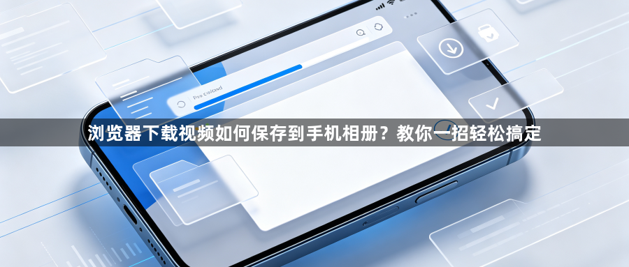 浏览器下载视频如何保存到手机相册?教你一招轻松搞定1
