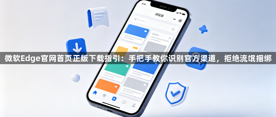 微软Edge官网首页正版下载指引:手把手教你识别官方渠道,拒绝流氓捆绑1