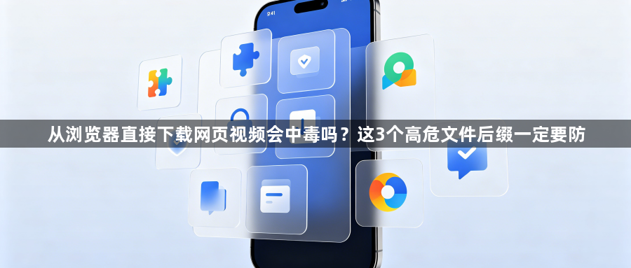 从浏览器直接下载网页视频会中毒吗?这3个高危文件后缀一定要防1