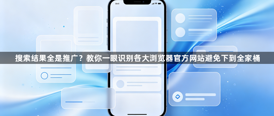 搜索结果全是推广？教你一眼识别各大浏览器官方网站避免下到全家桶1