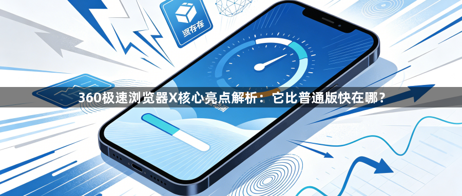 360极速浏览器X核心亮点解析：它比普通版快在哪？1