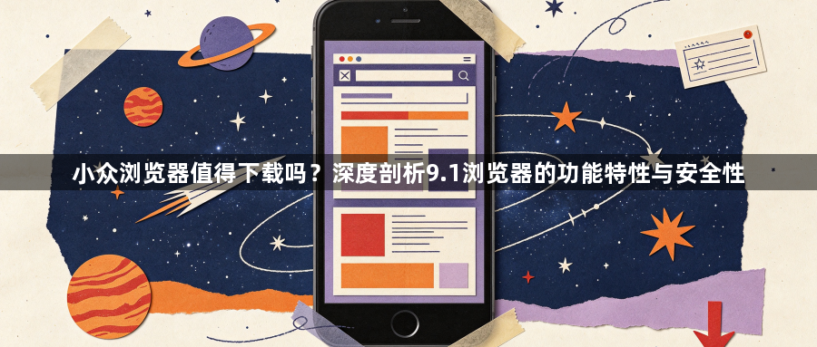 小众浏览器值得下载吗？深度剖析9.1浏览器的功能特性与安全性1