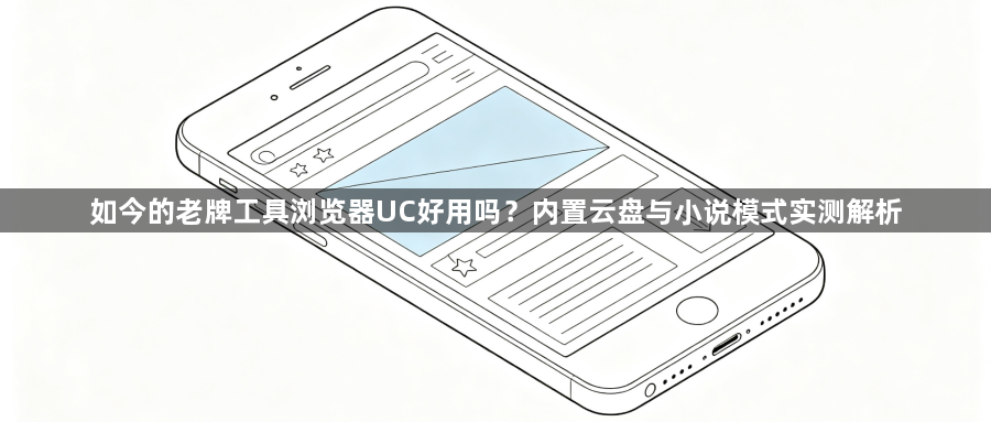 如今的老牌工具浏览器UC好用吗？内置云盘与小说模式实测解析1