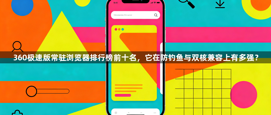 360极速版常驻浏览器排行榜前十名,它在防钓鱼与双核兼容上有多强?1