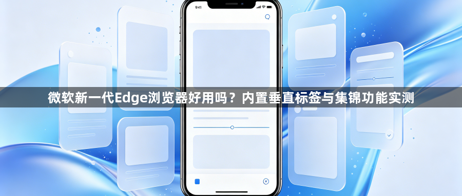 微软新一代Edge浏览器好用吗？内置垂直标签与集锦功能实测1