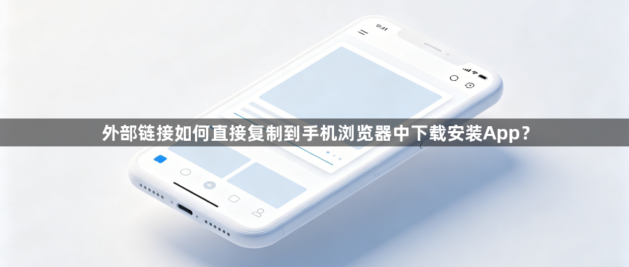 外部链接如何直接复制到手机浏览器中下载安装App？1